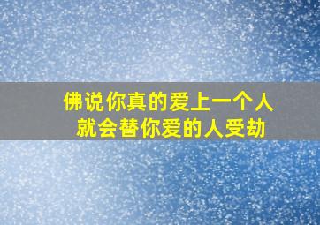 佛说你真的爱上一个人 就会替你爱的人受劫